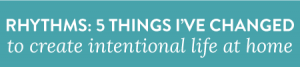 Rhythms: 5 Things I've Changed to Create Intentional Life at Home by Lacey Rabalais
