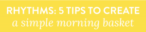 Creating Rhythms: 5 Tips to Create a Simple Morning Basket by Let's Play School